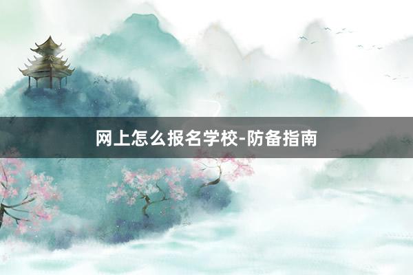 网上怎么报名学校-防备指南